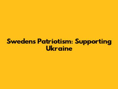 Sweden's Patriotism: Supporting Ukraine