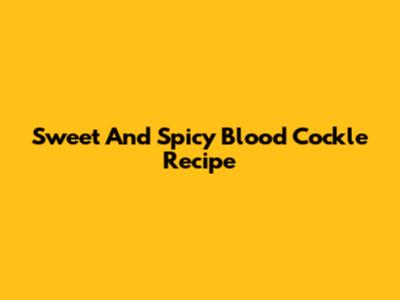 Sweet And Spicy Blood Cockle Recipe