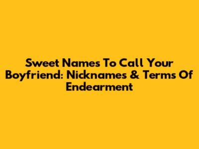Sweet Names To Call Your Boyfriend: Nicknames & Terms Of Endearment