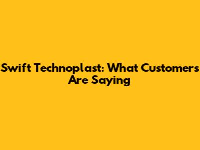 Swift Technoplast: What Customers Are Saying