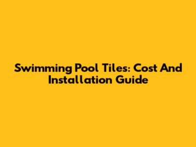 Swimming Pool Tiles: Cost And Installation Guide