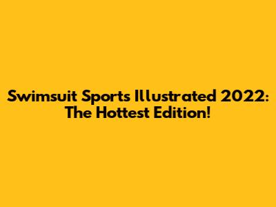 Swimsuit Sports Illustrated 2022: The Hottest Edition!