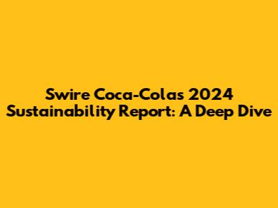 Swire Coca-Cola's 2024 Sustainability Report: A Deep Dive