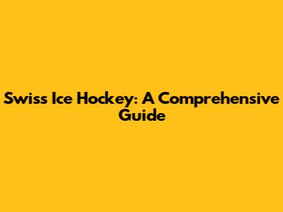 Swiss Ice Hockey: A Comprehensive Guide