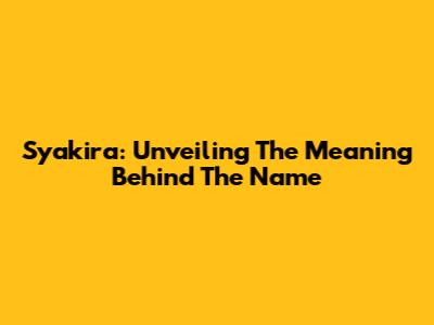 Syakira: Unveiling The Meaning Behind The Name
