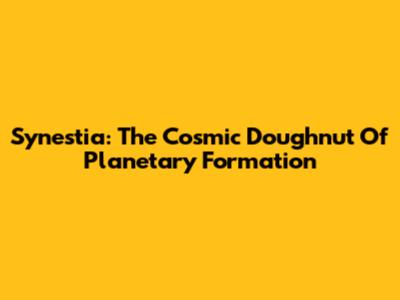 Synestia: The Cosmic Doughnut Of Planetary Formation