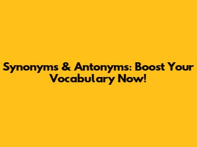 Synonyms & Antonyms: Boost Your Vocabulary Now!