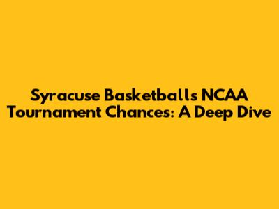 Syracuse Basketball's NCAA Tournament Chances: A Deep Dive