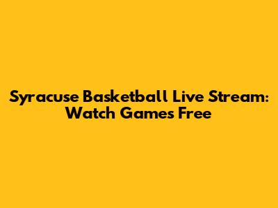 Syracuse Basketball Live Stream: Watch Games Free