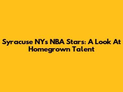 Syracuse NY's NBA Stars: A Look At Homegrown Talent