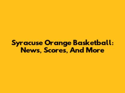 Syracuse Orange Basketball: News, Scores, And More
