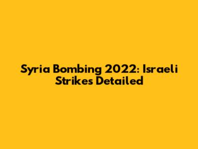 Syria Bombing 2022: Israeli Strikes Detailed