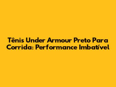 Tênis Under Armour Preto Para Corrida: Performance Imbatível