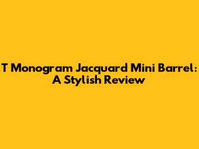 T Monogram Jacquard Mini Barrel: A Stylish Review