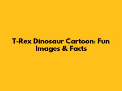 T-Rex Dinosaur Cartoon: Fun Images & Facts
