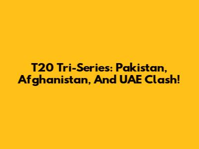 T20 Tri-Series: Pakistan, Afghanistan, And UAE Clash!
