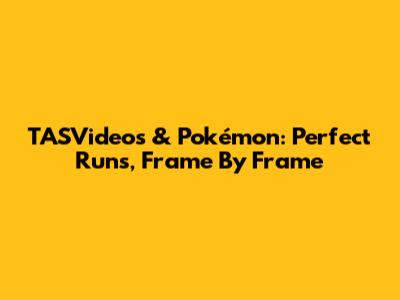 TASVideos & Pokémon: Perfect Runs, Frame By Frame