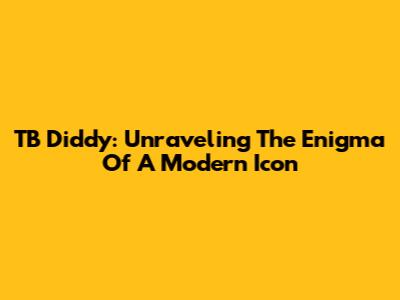 TB Diddy: Unraveling The Enigma Of A Modern Icon