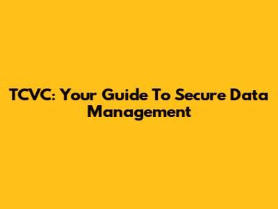 TCVC: Your Guide To Secure Data Management