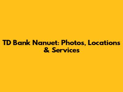 TD Bank Nanuet: Photos, Locations & Services