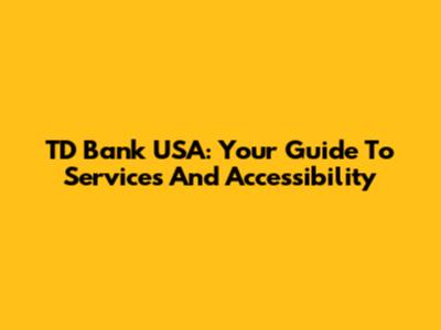 TD Bank USA: Your Guide To Services And Accessibility