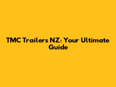 TMC Trailers NZ: Your Ultimate Guide