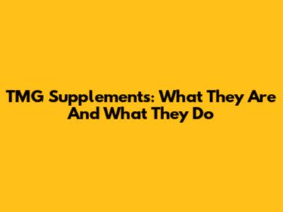 TMG Supplements: What They Are And What They Do