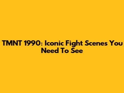 TMNT 1990: Iconic Fight Scenes You Need To See
