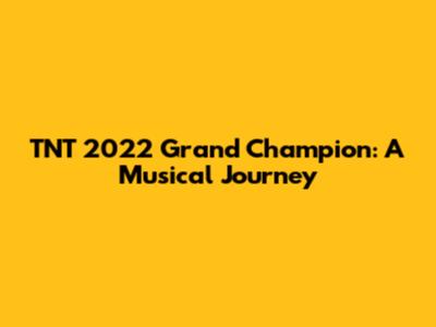 TNT 2022 Grand Champion: A Musical Journey