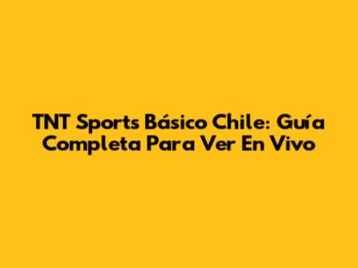 TNT Sports Básico Chile: Guía Completa Para Ver En Vivo