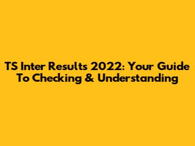 TS Inter Results 2022: Your Guide To Checking & Understanding