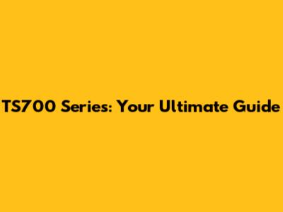 TS700 Series: Your Ultimate Guide