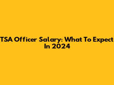TSA Officer Salary: What To Expect In 2024