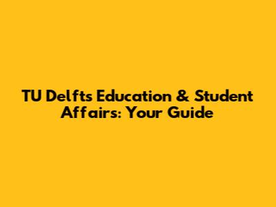 TU Delft's Education & Student Affairs: Your Guide