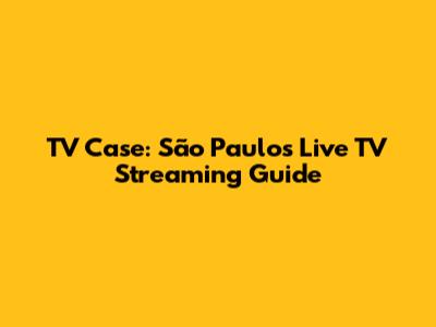TV Case: São Paulo's Live TV Streaming Guide