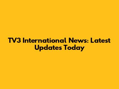 TV3 International News: Latest Updates Today