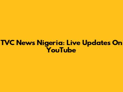 TVC News Nigeria: Live Updates On YouTube