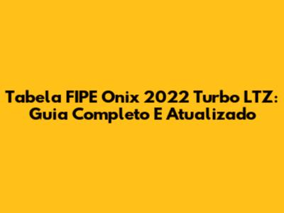 Tabela FIPE Onix 2022 Turbo LTZ: Guia Completo E Atualizado