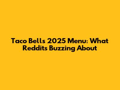 Taco Bell's 2025 Menu: What Reddit's Buzzing About
