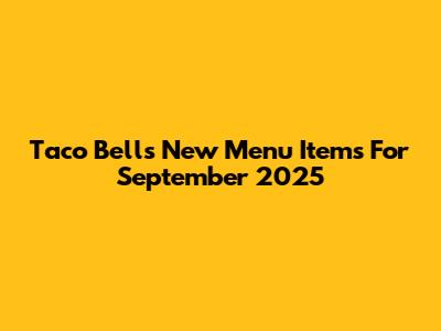 Taco Bell's New Menu Items For September 2025
