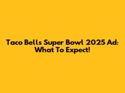 Taco Bell's Super Bowl 2025 Ad: What To Expect!