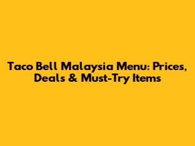 Taco Bell Malaysia Menu: Prices, Deals & Must-Try Items