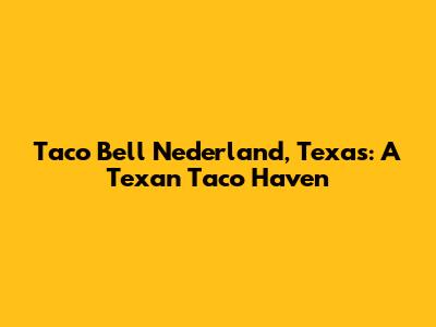 Taco Bell Nederland, Texas: A Texan Taco Haven