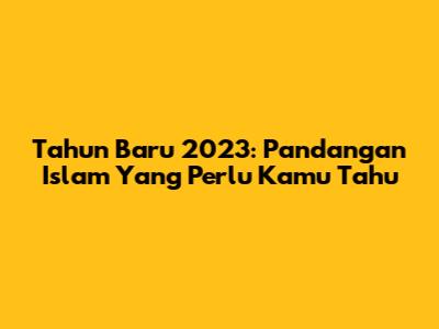 Tahun Baru 2023: Pandangan Islam Yang Perlu Kamu Tahu