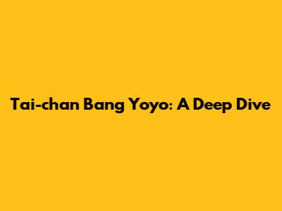 Tai-chan Bang Yoyo: A Deep Dive