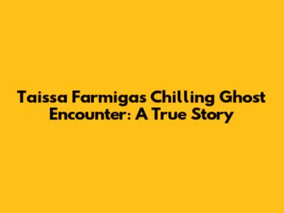 Taissa Farmiga's Chilling Ghost Encounter: A True Story