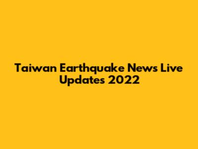 Taiwan Earthquake News Live Updates 2022