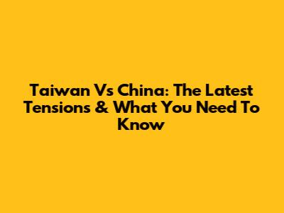 Taiwan Vs China: The Latest Tensions & What You Need To Know