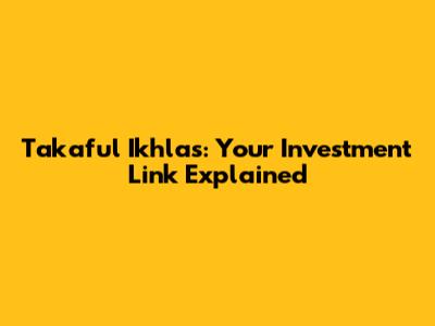 Takaful Ikhlas: Your Investment Link Explained