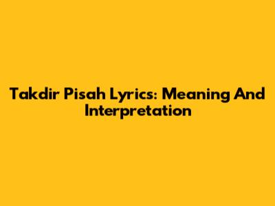 Takdir Pisah Lyrics: Meaning And Interpretation